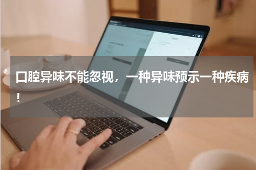 口腔异味不能忽视，一种异味预示一种疾病！