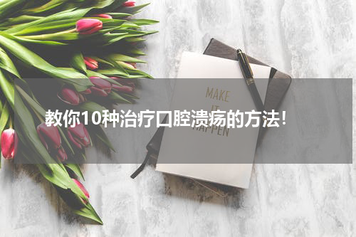 教你10种治疗口腔溃疡的方法！
